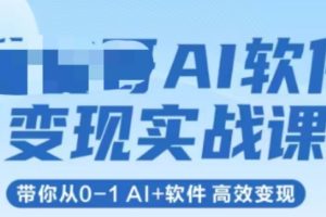 AI软件变现实战课,带你从0-1 Al+软件 高效变现111