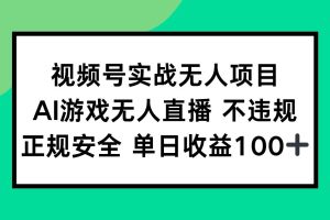 (15032期)视频号实战无人项目,AI游戏无人直播不违规,正规安全单日收益100+