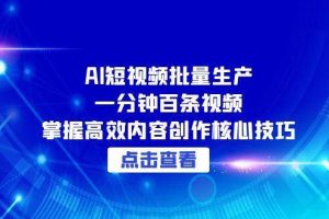 AI短视频批量生产:一分钟百条视频,掌握高效内容创作核心技巧
