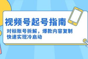 (15028期)视频号起号指南:对标账号拆解,爆款内容复制,快速实现冷启动