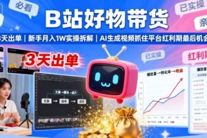 B站好物带货，3天出单，新手月入1W实操拆解，AI生成视频，抓住平台红利期最后机会