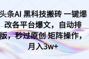 头条AI黑科技搬砖项目一键爆改各平台爆文，自动排版，秒过原创矩阵操作，月入3w+【揭秘】