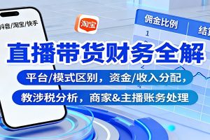 直播带货财务全解：平台/模式区别，资金/收入分配，涉税分析，商家&主播账务处理