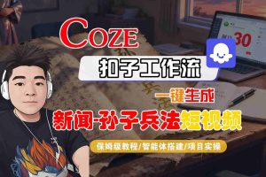 Coze扣子智能体工作流一键生成“新闻-孙子兵法“短视频，全流程保姆级教学