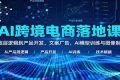 AI跨境电商落地课：从底层逻辑到产品开发、文案广告，AI模型训练与图像制作