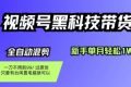 （16321期）视频号黑科技短视频带货，新手也能单月到手1W+，一刀不用剪，零投资