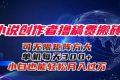 （16305期）小说创作者撸稿费搬砖玩法，单机每天300+小白也能轻松月入过万的保姆级…