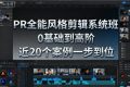 PR全能风格剪辑系统班，0基础到高阶，近20个案例一步到位