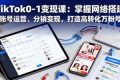 （16334期）TikTok0-1变现课：掌握网络搭建、账号运营、分销变现，打造高转化万粉号