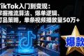 （16367期）TikTok入门到变现：掌握推流算法、爆单逻辑、打品策略，单条视频播放量50w