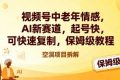 视频号中老年情感,AI新赛道，起号快，可快速复制，保姆级教程