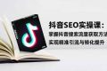 （16514期）抖音SEO实战引流课：掌握抖音搜索流量获取方法，实现精准引流与转化提升