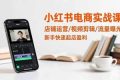 （16536期）小红书电商实战课：店铺运营/视频剪辑/流量曝光，新手快速起店盈利