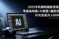 （16547期）2025手机 静物摄影变现课：零基础构图+AI修图+爆款创作，30天实现月入8…