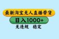 （16761期）淘宝无人直播，独家技术，日入2K+，无违规无封号，可矩阵，长期稳定