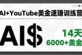 （16778期）AI+YouTube美金速赚训练营，AI量产、爆款公式、急速变现、独家视野，14天创收6000+美金