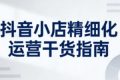 抖音小店精细化运营干货指南新版，助力商家系统提升店铺运营能力