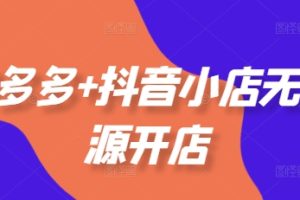 拼多多+抖音小店无货源开店，包括：选品、运营、基础、付费推广、爆款案例等(更新25年12月)