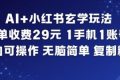 AI+小红书玄学玩法，每单收费29米，1手机1账号，小白可操作，无脑简单复制粘贴